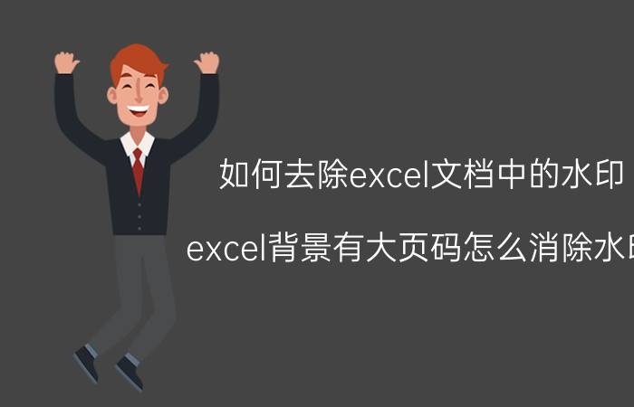 如何去除excel文档中的水印 excel背景有大页码怎么消除水印？